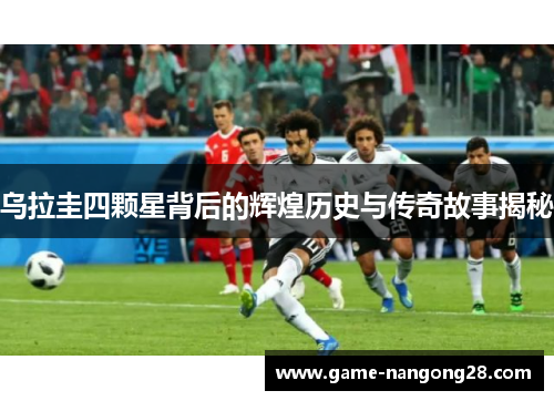 乌拉圭四颗星背后的辉煌历史与传奇故事揭秘